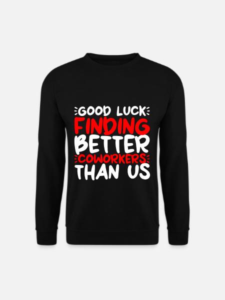 Good Luck Finding Better Coworkers Than Us 2 - Unisex Sweatshirt - black