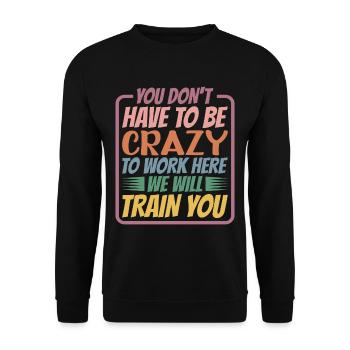 You Don't Have To Be Crazy To Work Here 5 - Unisex Sweatshirt - black - Front - Alina (178cm) & Michal (187cm)