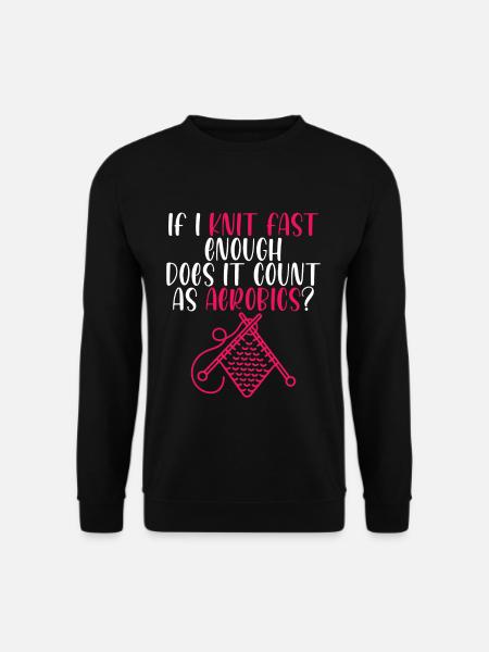 If I Knit Fast Enough, Does It Count As Aerobics 4 - Unisex Sweatshirt - black