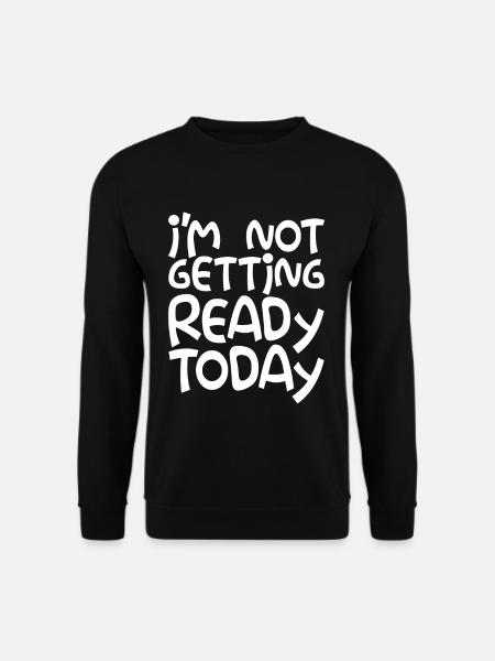 I'm Not Getting Ready Today - Unisex Sweatshirt - black