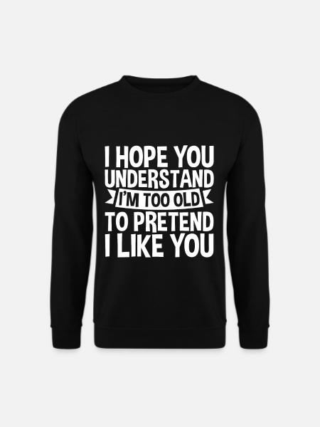 I'm Too Old To Pretend I Like You - Unisex Pullover - Schwarz
