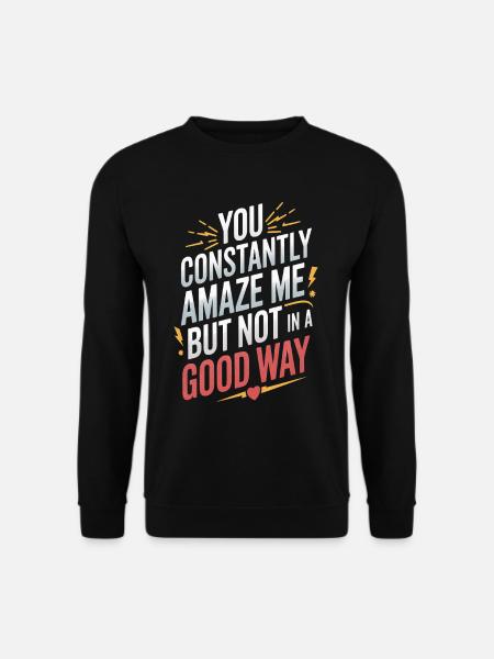 You Constantly Amaze Me But Not In A Good Way - Unisex Pullover - Schwarz