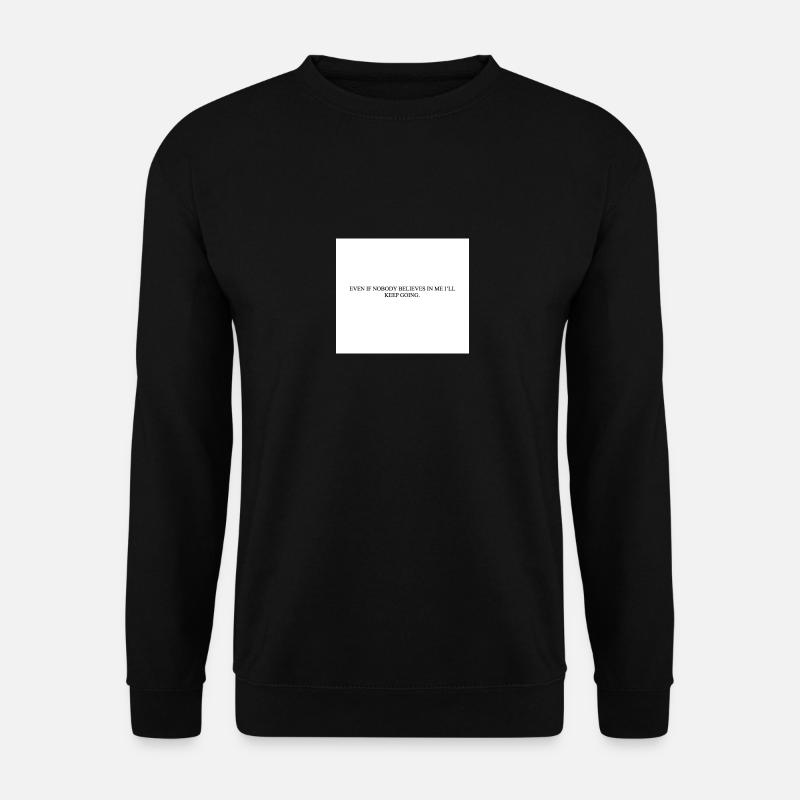 EVEN IF NOBODY BELIEVES IN ME I LL KEEP GOING - Unisex Sweatshirt - black