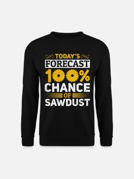 Today's Forecast 100% Chance Of Sawdust - Carpente - Unisex Pullover - Schwarz