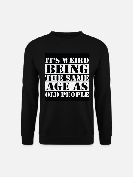 Es ist seltsam, im gleichen Alter wie alte Menschen zu sein - Unisex Pullover - Schwarz