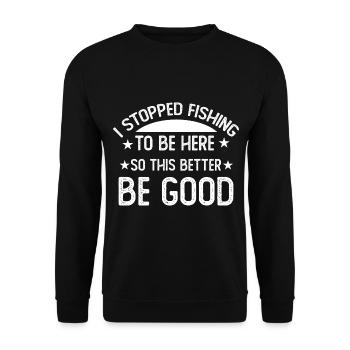 I stopped fishing to be here so this better be goo - Unisex Sweatshirt - black - Front - Alina (178cm) & Michal (187cm)