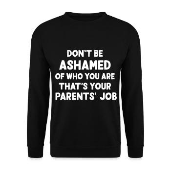 Don't be ashamed of who you are that's your parent - Unisex Sweatshirt - black - Front - Alina (178cm) & Michal (187cm)