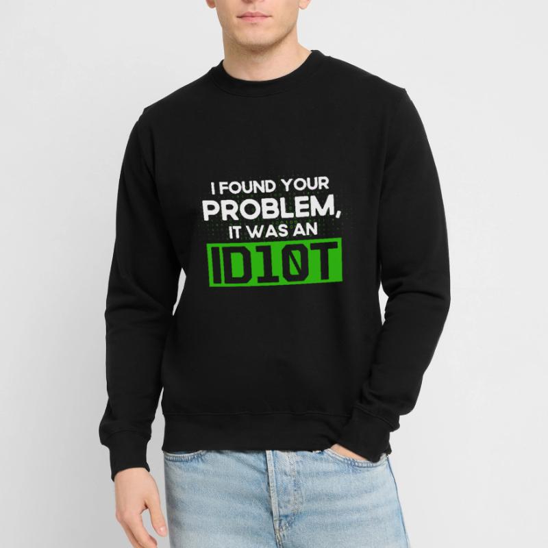 I Found Your Problem It Was An Idiot Software Develop Unisex Sweatshirt