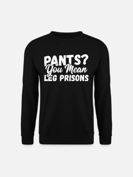 Pants? You Mean Leg Prisons No Pants - Unisex Sweatshirt - black