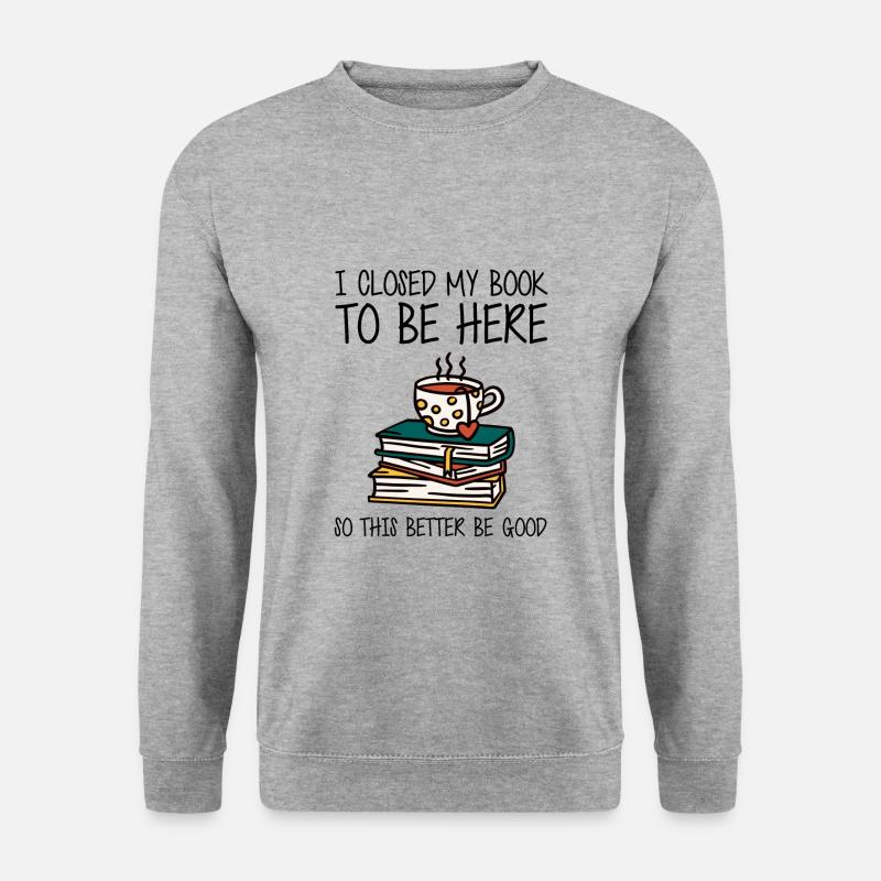 I Closed My Book To Be Here So This Better Be Good - Unisex Pullover - Weißgrau meliert