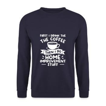 First I Drink The Coffee Then I Do Home Improvemen - Unisex Sweatshirt - navy - Front - Alina (178cm) & Michal (187cm)