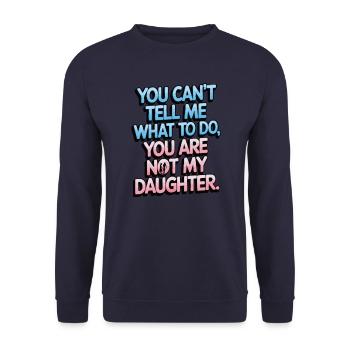 You cant't tell me what to do you not my daughter - Unisex Sweatshirt - navy - Front - Alina (178cm) & Michal (187cm)