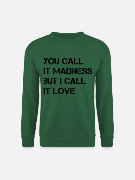YOU CALL IT MADNESS BUT I CALL IT LOVE - Unisex Sweatshirt - green