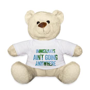 IMMIGRANTS AIN'T GOING ANYWHERE Immigrant Rights - Teddy Bear - white - Front