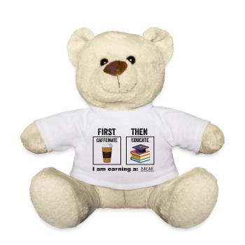 First Then Caffeinate Educate I Am Earning A Break - Teddy Bear - white - Front