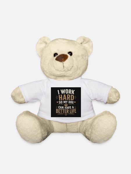 I work hard so my dog can have a better life - Teddy Bear - white