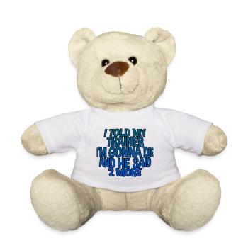 I told my trainer i'm going to die and he said, more - Teddy Bear - white - Front