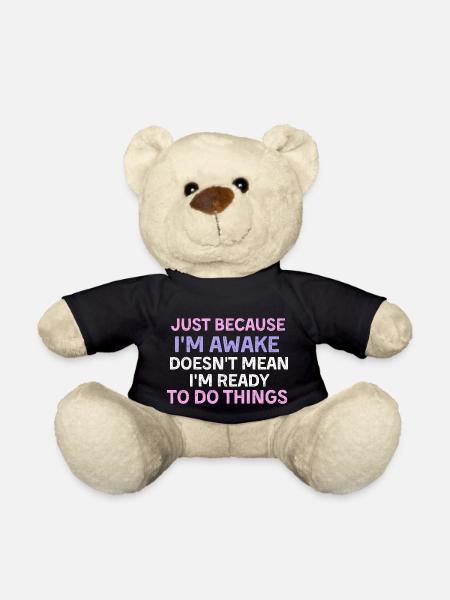 Just because i'm awake doesn't mean i'm ready to d - Teddy Bear - black