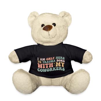 I Am Only Here To Trauma Bond With My Coworkers - Teddy Bear - black - Front
