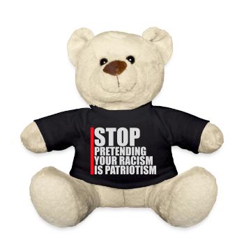Stop Pretending Your Racism Is Patriotism Politics - Teddy Bear - black - Front