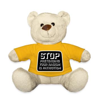 Stop Pretending Your Racism Is Patriotism Politics - Teddy Bear - sun yellow - Front