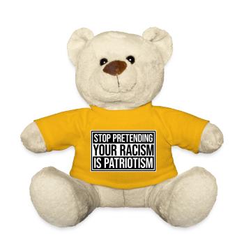 Stop Pretending Your Racism Is Patriotism Politics - Teddy Bear - sun yellow - Front