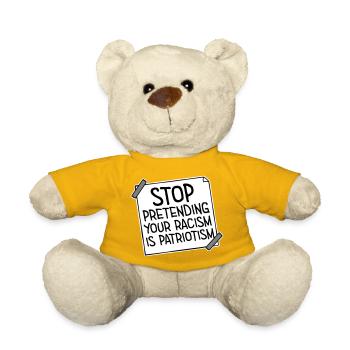Stop Pretending Your Racism Is Patriotism Politics - Teddy Bear - sun yellow - Front