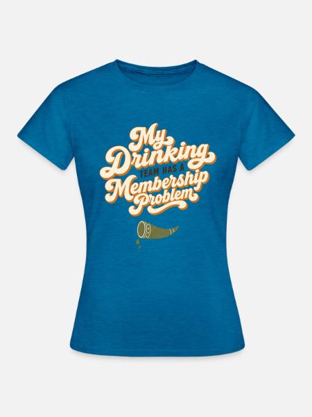 Mein Trinkteam Mitgliedschaftsproblem - Frauen T-Shirt - Antikblaues Saphir meliert