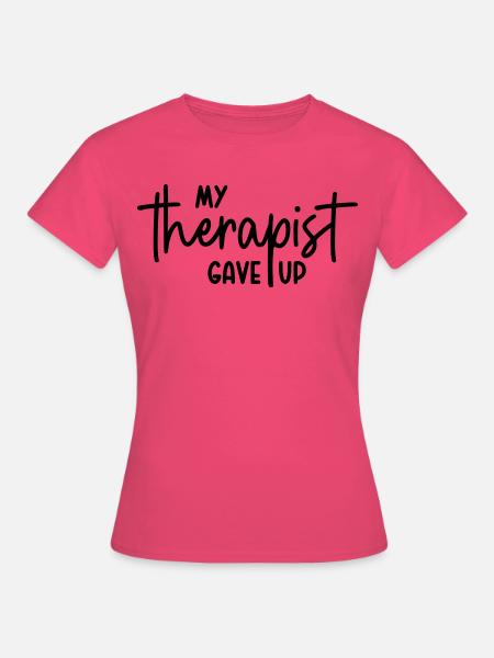 My therapist gave up - Frauen T-Shirt - Azalea