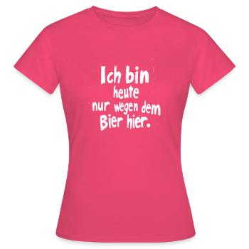 Ich bin heute nur wegen dem Bier hier. - Frauen T-Shirt - Azalea - Vorne - AI Model Female 172 dark (172cm)