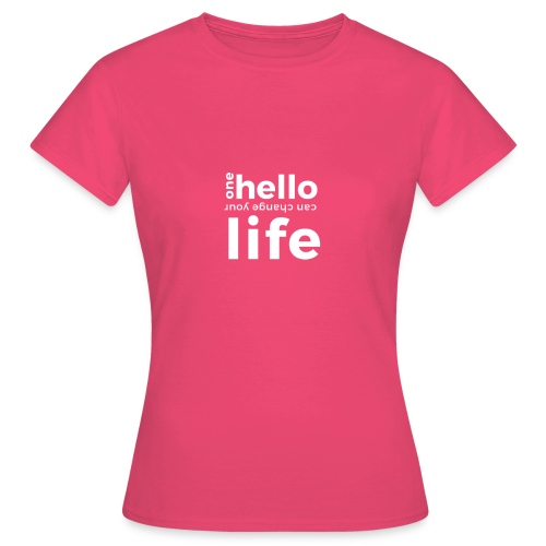 ONE HELLO CAN CHANGE YOUR LIFE - Frauen T-Shirt
