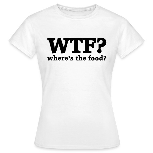 WTF - Where's the food? - Vrouwen T-shirt