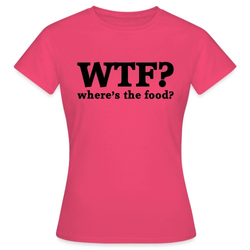 WTF - Where's the food? - Vrouwen T-shirt