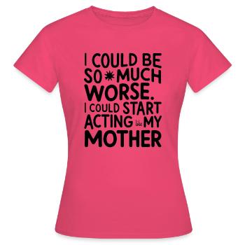 Ich könnte so viel schlimmer sein - Frauen T-Shirt - Azalea - Vorne - AI Model Female 172 dark (172cm)