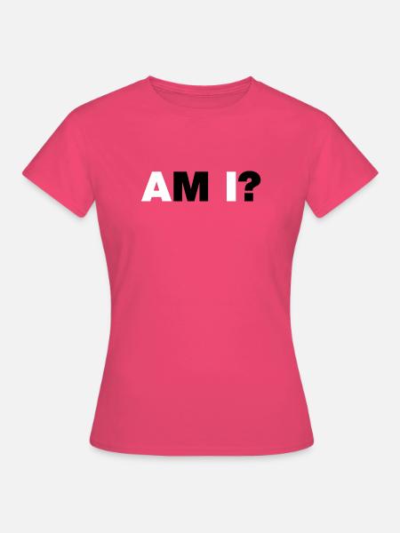 AM I? - Frauen T-Shirt - Azalea