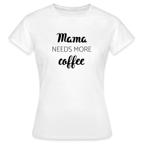 Mama needs more coffee - Frauen T-Shirt