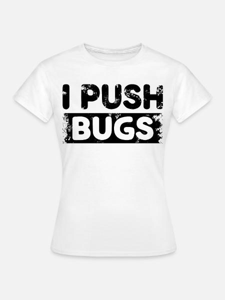 I Push Bugs - Frauen T-Shirt - Weiß