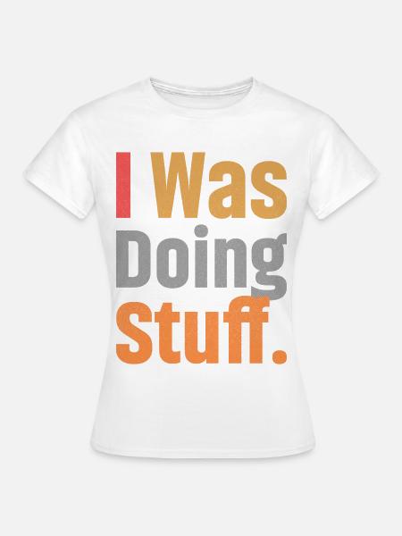 I Was Doing Stuff - Frauen T-Shirt - Weiß