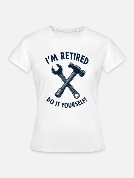 I'm Retired, Do It Yourself! - Frauen T-Shirt - Weiß