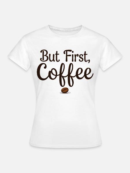 But First, Coffee - Kaffeeliebhaber Spruch - Frauen T-Shirt - Weiß