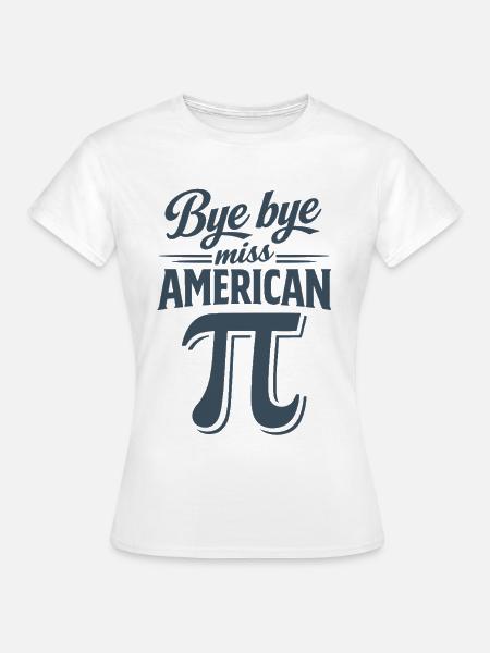Bye Bye Miss American Pi - Frauen T-Shirt - Weiß