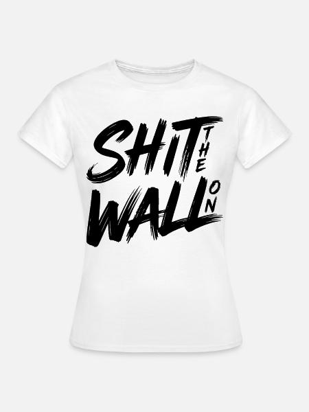 Shit the wall on - Frauen T-Shirt - Weiß
