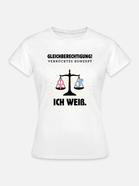Gleichberechtigung – Verrücktes Konzept, ich weiß - Frauen T-Shirt - Weiß