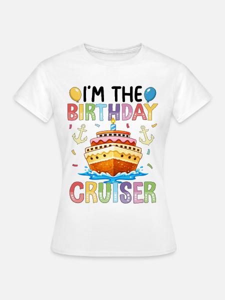 I'm The Birthday Cruiser - Frauen T-Shirt - Weiß