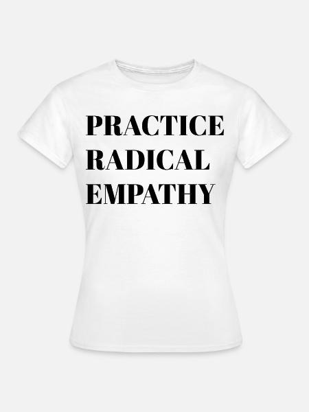 Radikale Empathie praktizieren - Frauen T-Shirt - Weiß