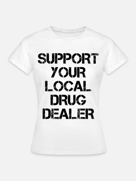 Unterstütze deinen Drogendealer - Frauen T-Shirt - Weiß