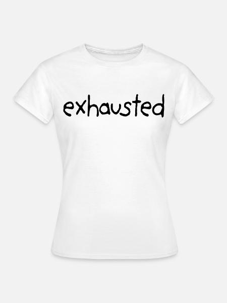 Exhausted From Everything - Frauen T-Shirt - Weiß