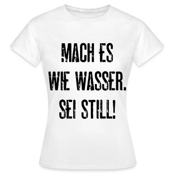 Mach Es Wie Wasser Sei Still Lustige Geschenkidee - Frauen T-Shirt - Weiß - Vorne - AI Model Female 172 dark (172cm)