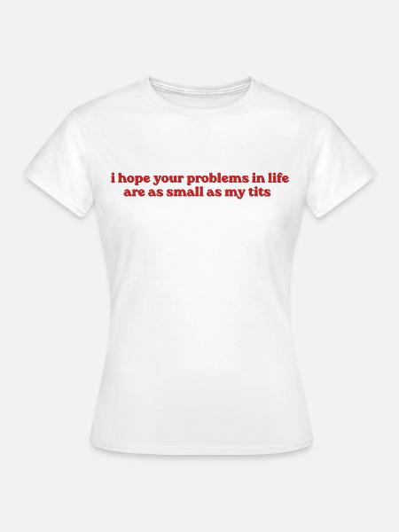 I Hope Your Problems Are Small - Frauen T-Shirt - Weiß