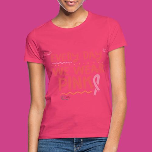 Every Day We Wear Pink - Frauen T-Shirt